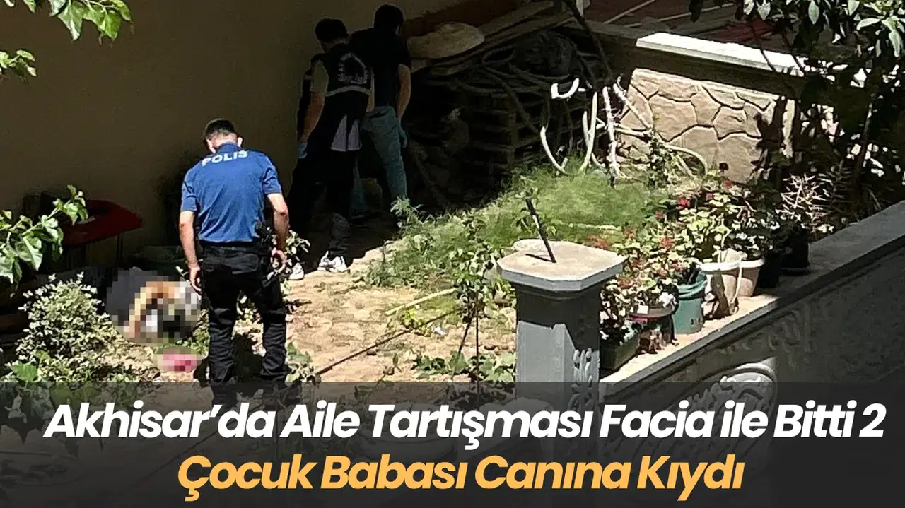 Akhisar’da Aile Tartışması Facia ile Bitti 2 Çocuk Babası Canına Kıydı