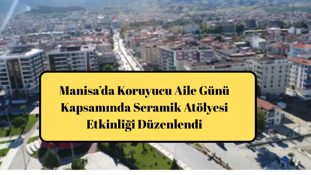 Manisa’da Koruyucu Aile Günü Kapsamında Seramik Atölyesi Etkinliği Düzenlendi