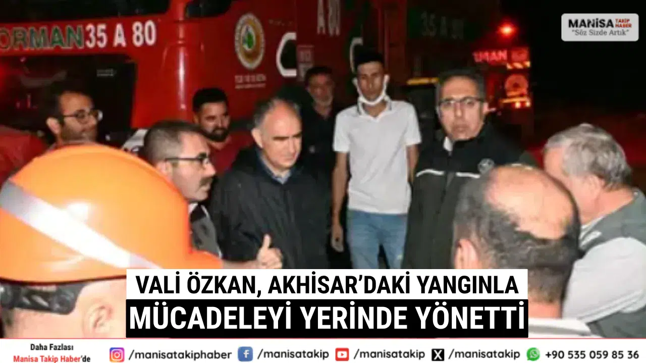Vali Özkan, Akhisar’daki Yangınla Mücadeleyi Yerinde Yönetti