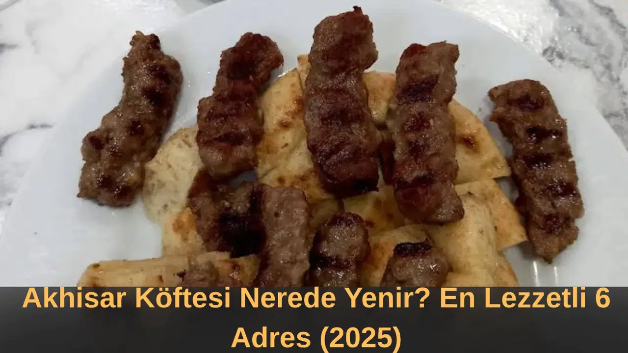 Akhisar Köftesi Nerede Yenir? En Lezzetli 6 Adres (2025)