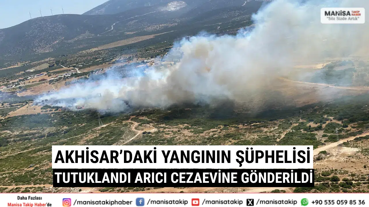 Akhisar’daki Yangının Şüphelisi Tutuklandı Arıcı Cezaevine Gönderildi