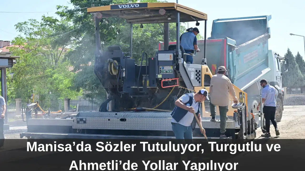 Manisa’da Sözler Tutuluyor, Turgutlu ve Ahmetli’de Yollar Yapılıyor