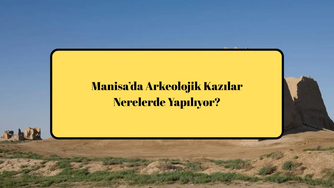 Manisa’da Arkeolojik Kazılar Nerelerde Yapılıyor?