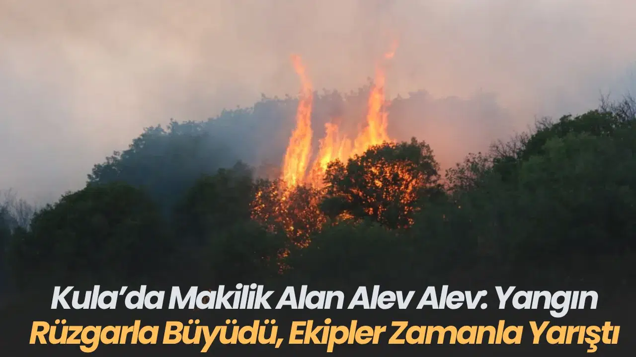 Kula’da Makilik Alan Alev Alev Yangın Rüzgarla Büyüdü, Ekipler Zamanla Yarıştı