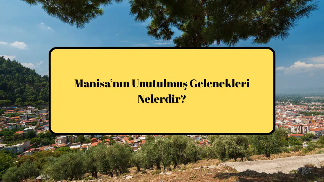 Manisa’nın Unutulmuş Gelenekleri Nelerdir?