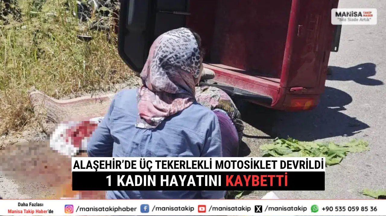 Alaşehir’de Üç Tekerlekli Motosiklet Devrildi 1 Kadın Hayatını Kaybetti