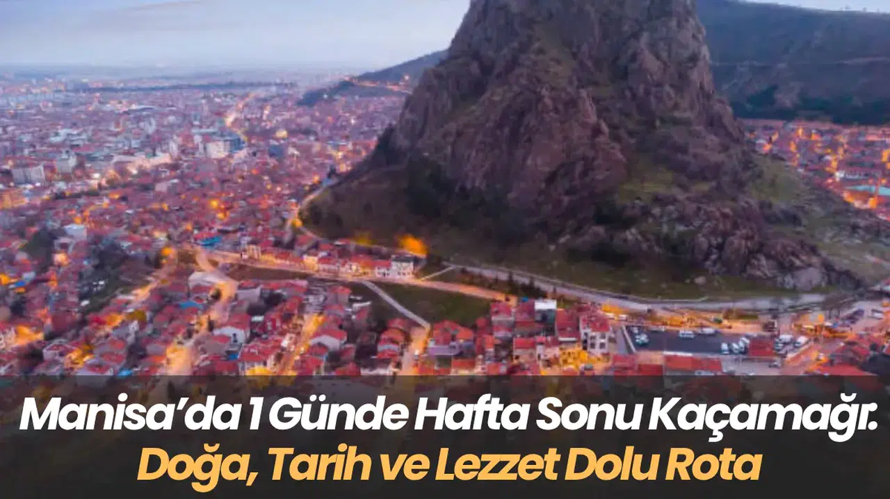Manisa’da 1 Günde Hafta Sonu Kaçamağı Doğa, Tarih ve Lezzet Dolu Rota