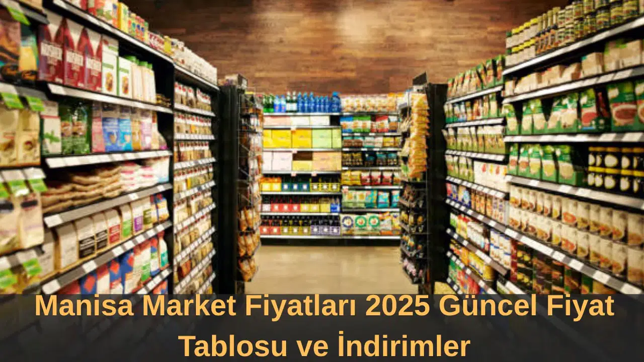 Manisa Market Fiyatları 2025 Güncel Fiyat Tablosu ve İndirimler