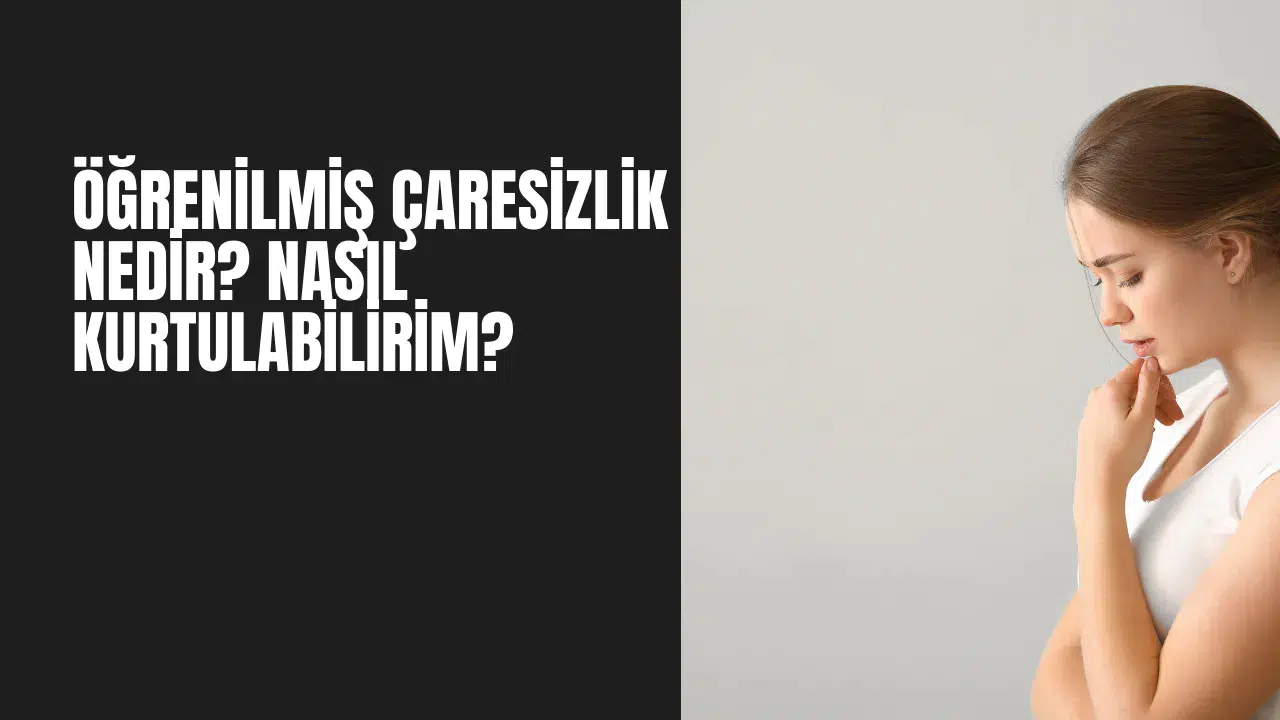 Öğrenilmiş Çaresizlik Nedir? Nasıl Kurtulabilirim?