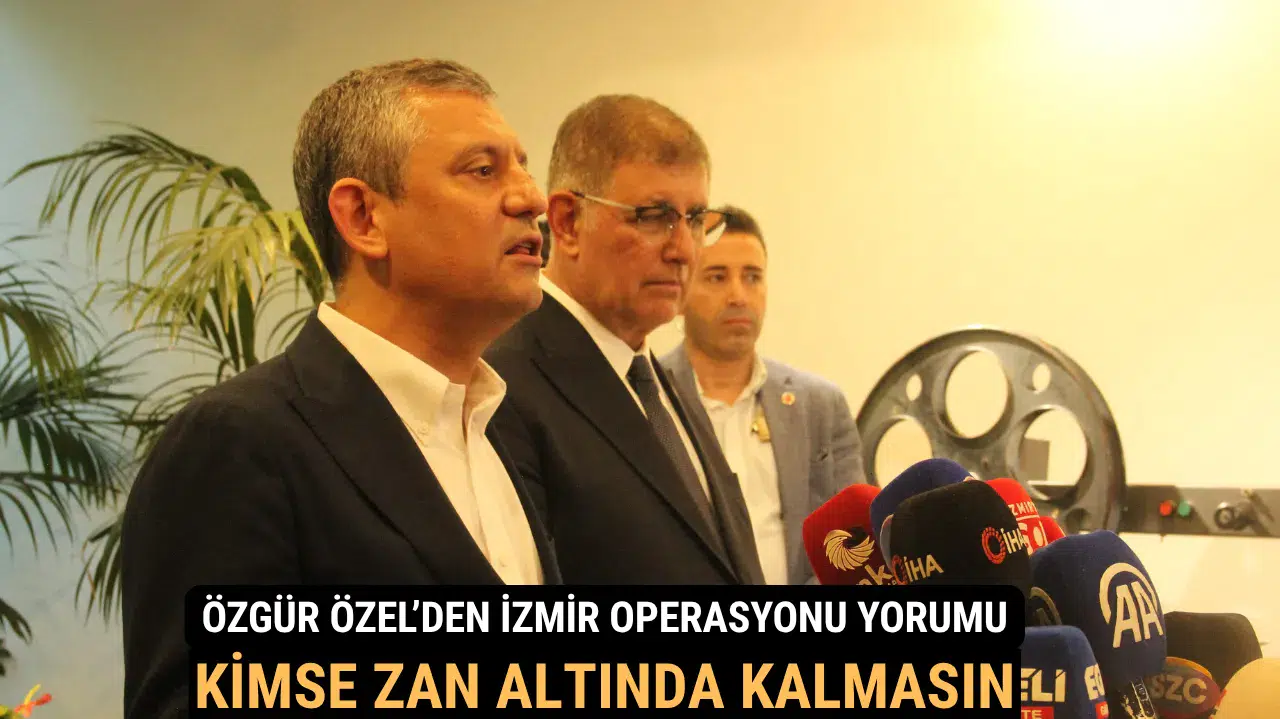 Özgür Özel’den İzmir Operasyonu Yorumu: “Kimse Zan Altında Kalmasın”