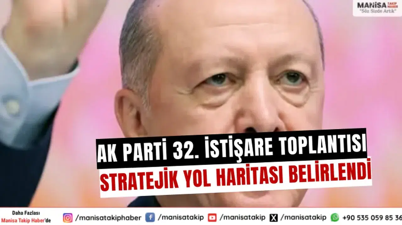 AK Parti 32. İstişare Toplantısı: Stratejik Yol Haritası Belirlendi