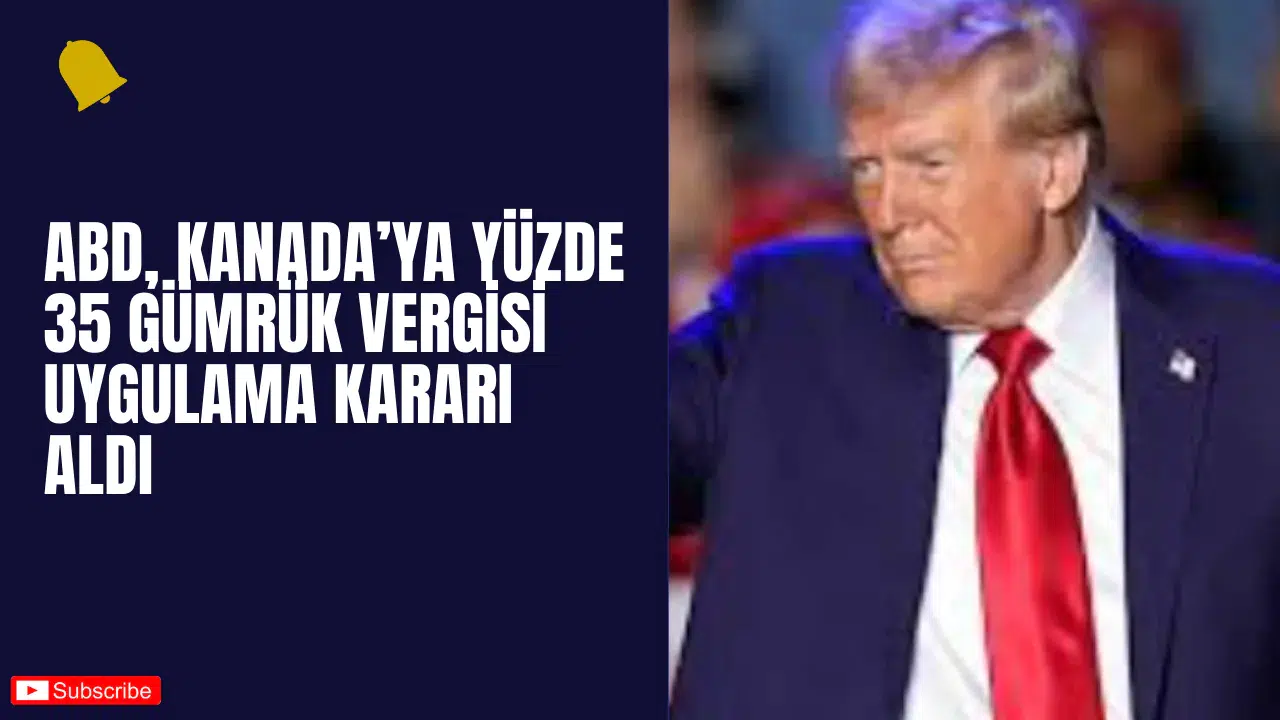 ABD, Kanada’ya Yüzde 35 Gümrük Vergisi Uygulama Kararı Aldı