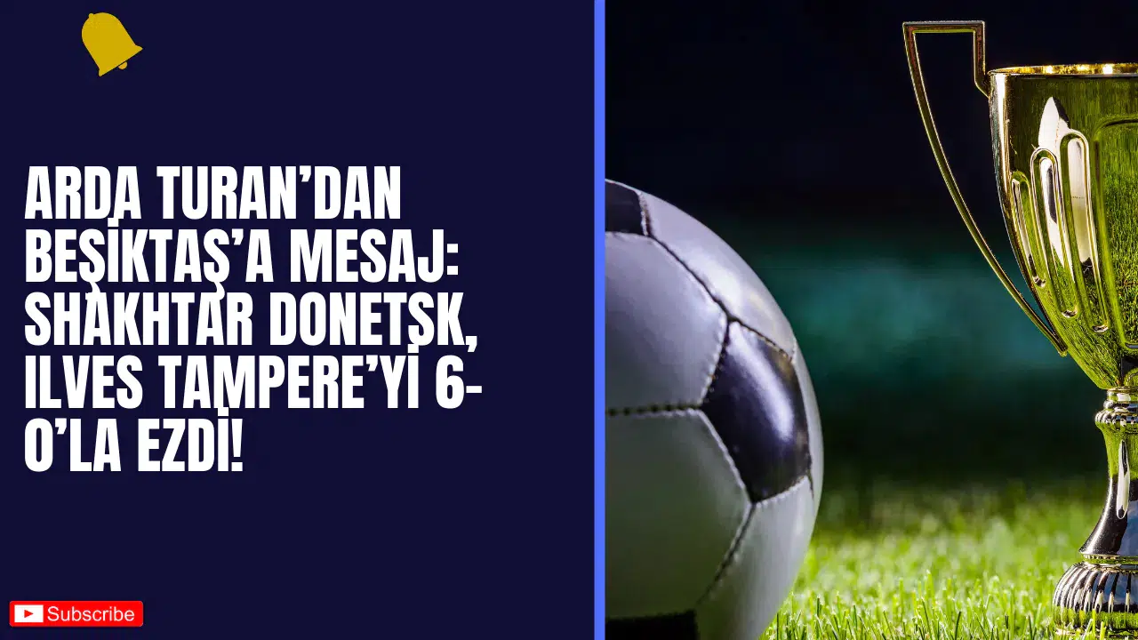 Arda Turan’dan Beşiktaş’a Mesaj: Shakhtar Donetsk, Ilves Tampere’yi 6-0’la Ezdi!