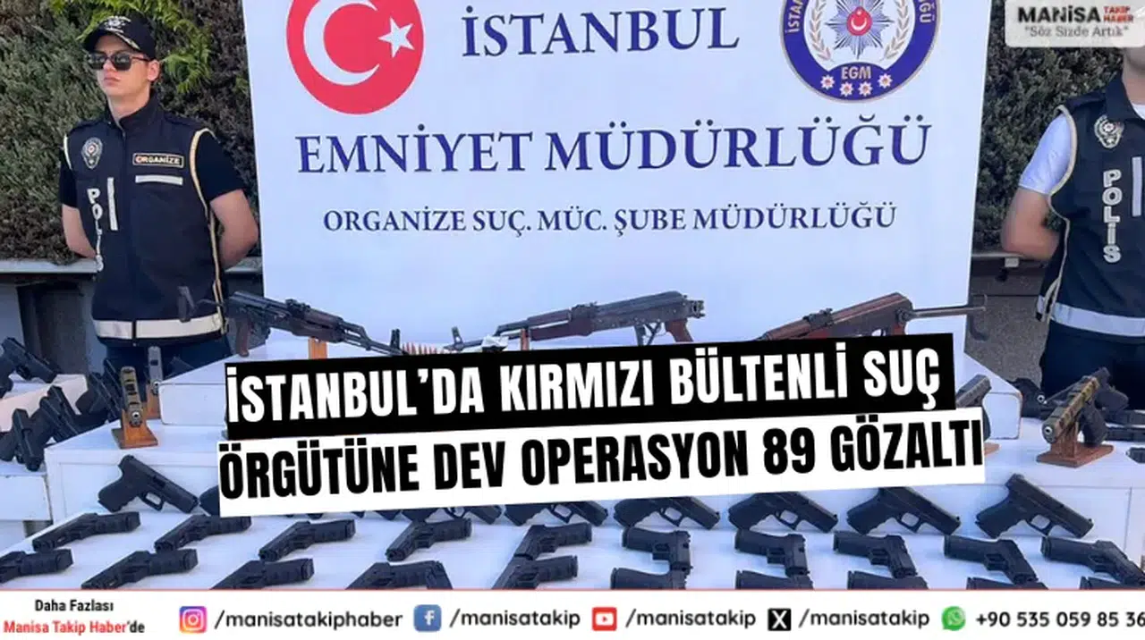 İstanbul’da kırmızı bültenli suç örgütüne dev operasyon: 89 gözaltı