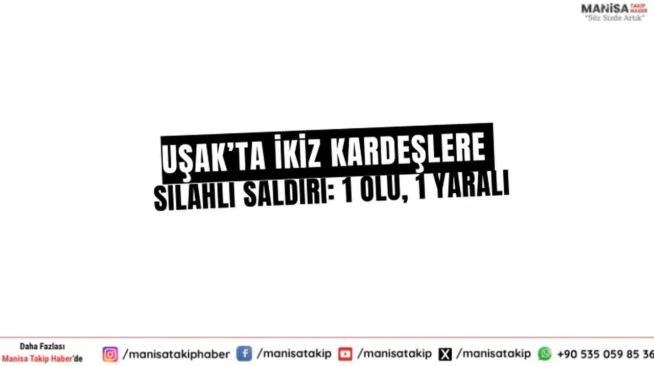 Uşak’ta İkiz Kardeşlere Silahlı Saldırı: 1 Ölü, 1 Yaralı
