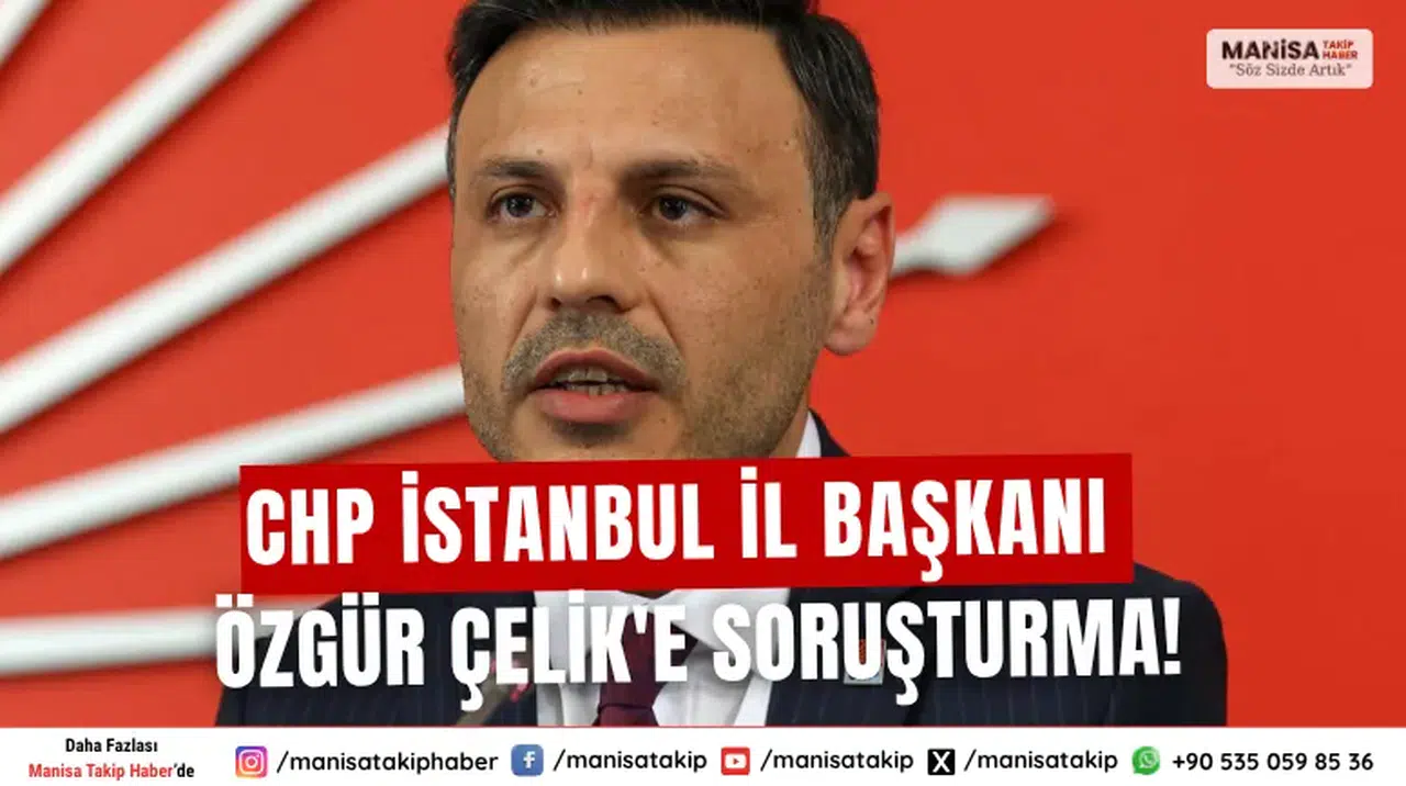 SON DAKİKA... CHP İstanbul İl Başkanı Özgür Çelik'e soruşturma!
