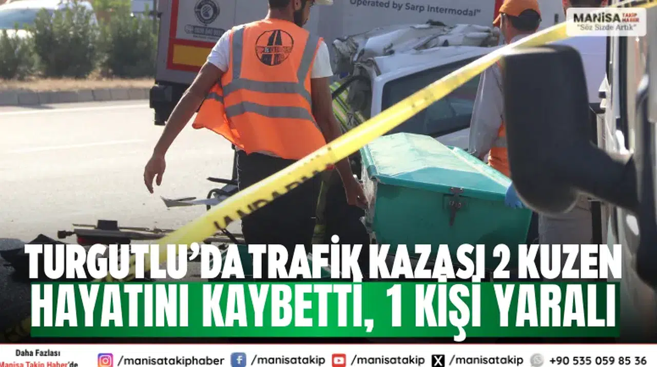Turgutlu’da trafik kazası 2 kuzen hayatını kaybetti, 1 kişi yaralı