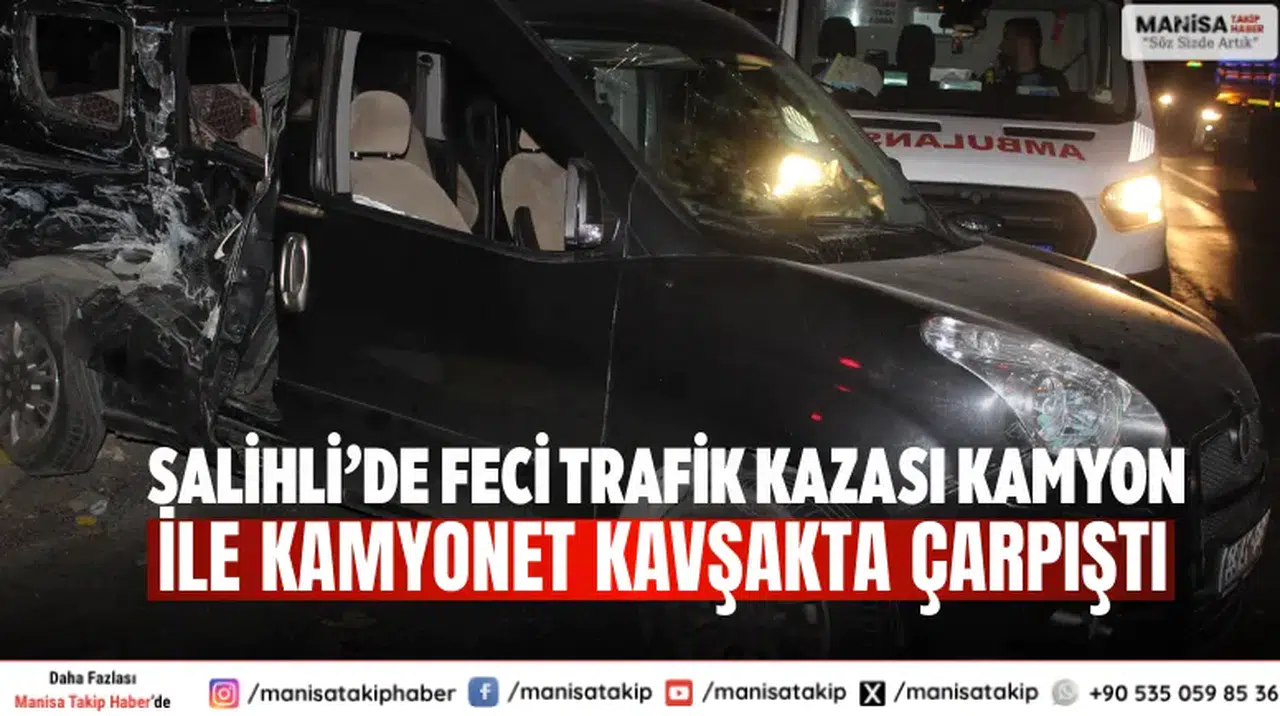 Salihli’de feci trafik kazası Kamyon ile kamyonet kavşakta çarpıştı