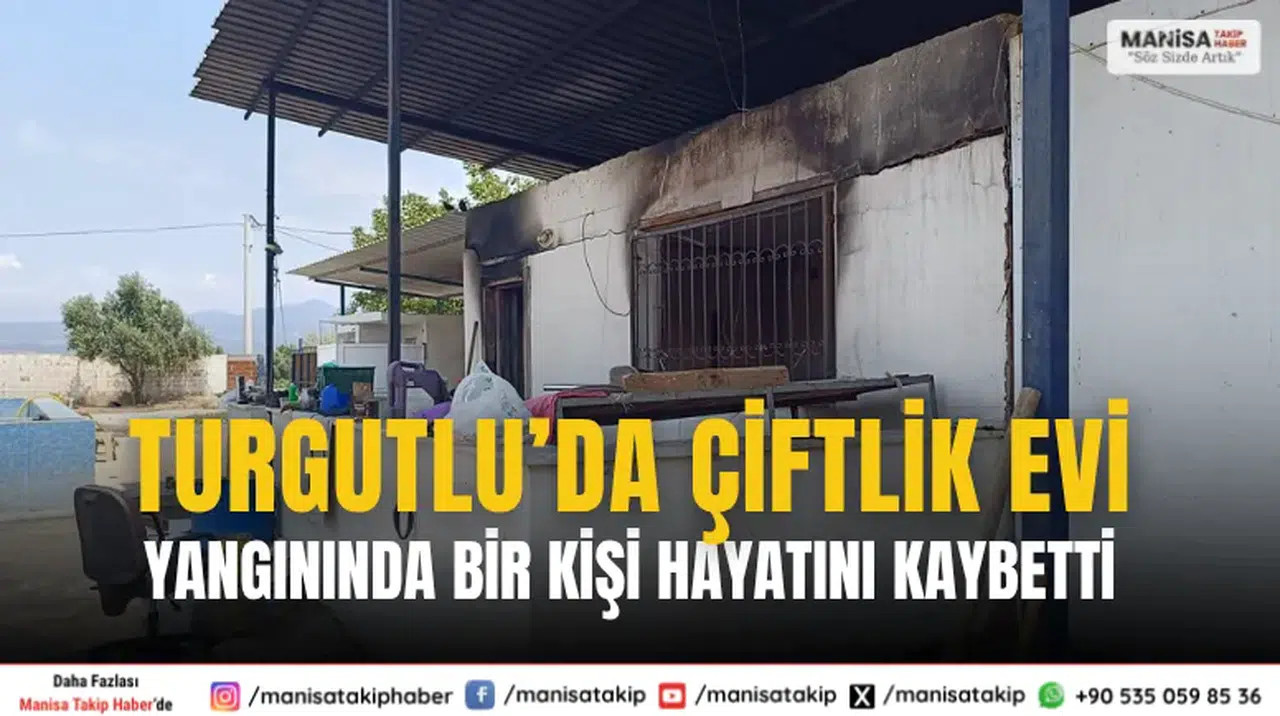 Turgutlu’da Çiftlik Evi Yangınında Bir Kişi Hayatını Kaybetti
