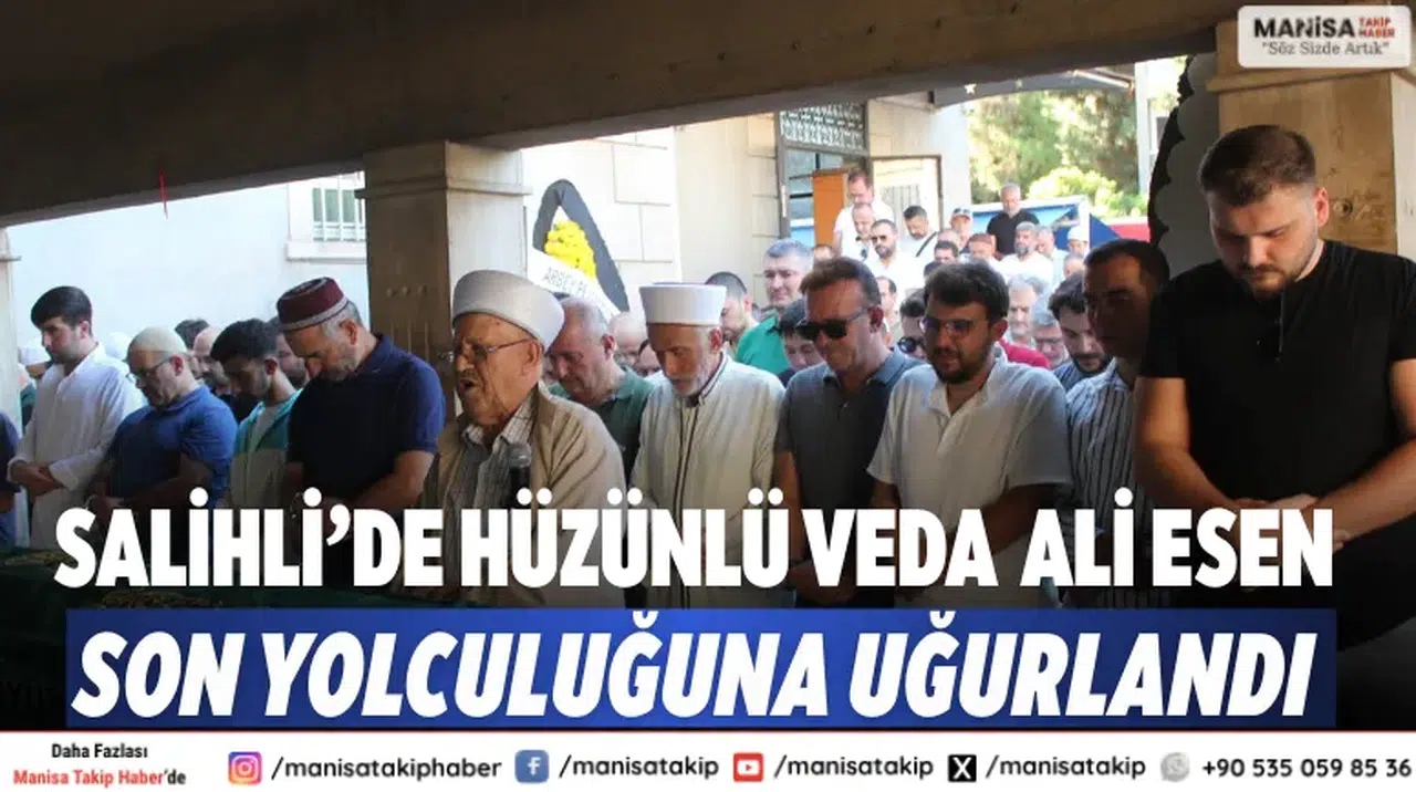 Salihli’de hüzünlü veda  Ali Esen son yolculuğuna uğurlandı