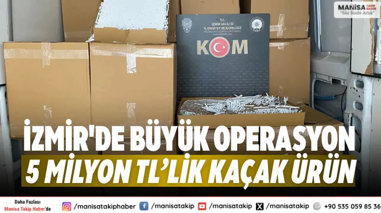 İzmir'de büyük operasyon 5 milyon TL’lik kaçak ürün