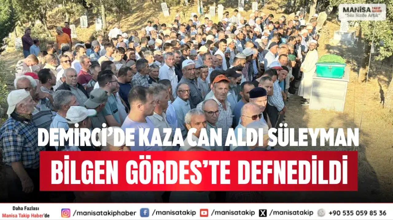 Demirci’de Kaza Can Aldı Süleyman Bilgen Gördes’te Defnedildi