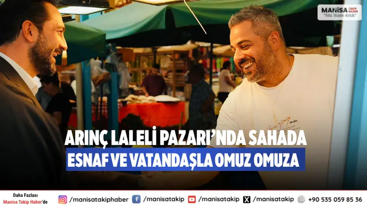 Arınç Laleli Pazarı’nda Sahada: Esnaf ve Vatandaşla Omuz Omuza”