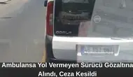 Ambulansa Yol Vermeyen Sürücü Gözaltına Alındı, Ceza Kesildi
