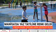 Manisa’da Yaz Tatiline Renk Geldi Fresh Park Çocukların Gözdesi Oldu