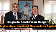 Muğla'da Azerbaycan Rüzgârı Başkan Aras, Büyükelçi Memmedov’u Ağırladı