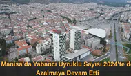 Manisa’da Yabancı Uyruklu Sayısı 2024’te de Azalmaya Devam Etti