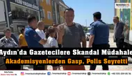 Aydın’da Gazetecilere Skandal Müdahale: Akademisyenlerden Gasp, Polis Seyretti