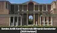 Sardes Antik Kenti Hakkında Bilmeniz Gerekenler (2025 Rehberi)