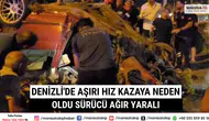 Denizli'de Aşırı Hız Kazaya Neden Oldu Sürücü Ağır Yaralı