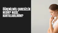 Öğrenilmiş Çaresizlik Nedir? Nasıl Kurtulabilirim?