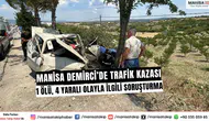 Manisa Demirci’de trafik kazası: 1 ölü, 4 yaralı olayla ilgili soruşturma