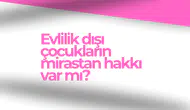 Evlilik Dışı Çocukların Mirastan Hakkı Var Mı?