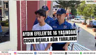 Aydın Efeler’de 16 yaşındaki çocuk bıçakla ağır yaralandı