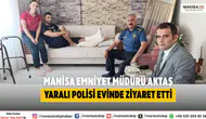 Manisa Emniyet Müdürü Aktaş yaralı polisi evinde ziyaret etti