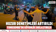 Yunusemre’de huzur ve güvenlik denetimleri sıklaştırıldı