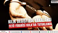 Kılık Değiştirdi Yakalandı FETÖ Firarisi Kula’da Tutuklandı