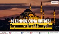 18 TEMMUZ 2025 CUMA HUTBESİ KONUSU VE TAM METNİ: Suyumuzu İsraf Etmeyelim