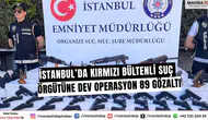 İstanbul’da kırmızı bültenli suç örgütüne dev operasyon: 89 gözaltı