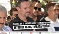 Manisa’da İş Kazasında Hayatını Kaybeden Ertuğrul Kabaş Toprağa Verildi