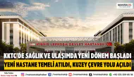 KKTC’de Lefkoşa Yeni Devlet Hastanesi Temeli Atıldı, Kuzey Çevre Yolu Açıldı