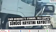 İzmir Menderes'te Otomobil Tırla Çarpıştı: Sürücü Hayatını Kaybetti