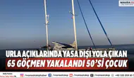 Urla açıklarında yasa dışı yola çıkan 65 göçmen yakalandı 50’si çocuk