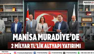 Manisa Muradiye’de 2 Milyar TL’lik Dev Altyapı Yatırımı Başlıyor