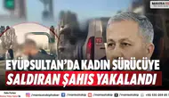 Eyüpsultan’da kadın sürücüye saldıran şahıs yakalandı