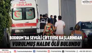Bodrum’da Sevgili Çift Evde Başlarından Vurulmuş Halde Ölü Bulundu